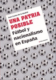 Una patria posible. Fútbol y nacionalismo en España por Juan Carlos De la Madrid